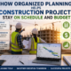 How Organized Planning Helps Construction Projects Stay on Schedule and Budget