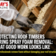 Protecting Roof Timbers During Spray Foam Removal: What Good Work Looks Like